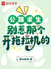 公路求生:别惹那个开拖拉机的 弱水西西 TXT全文 全本连载