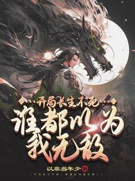 开局长生不死,谁都以为我无敌 以非当年小 TXT全文 全本连载