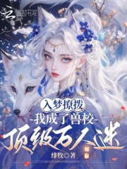 入梦撩拨,我成了兽校顶级万人迷 绯牧 TXT全文 全本连载