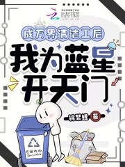 成万界清洁工后,我为蓝星开天门 锦瑟鲤 TXT全文 全本连载