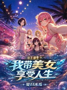 海上求生?我带美女享受人生 夏日冰瓜 TXT全文 全本连载