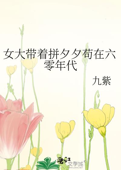 女大带着拼夕夕苟在六零年代 九紫 TXT全文 全本连载