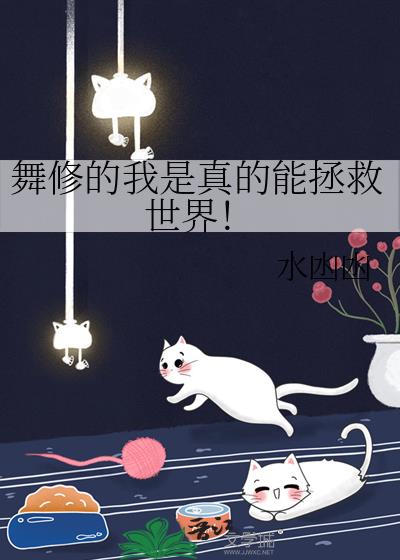 舞修的我是真的能拯救世界! 水凼凼 TXT全文 全本连载