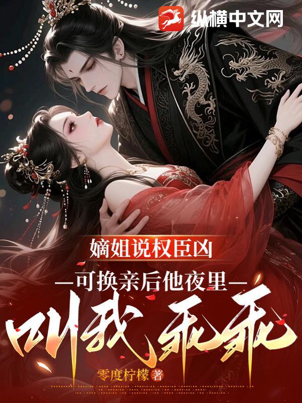 嫡姐说权臣凶,可换亲后他夜里叫我乖乖 零度柠檬 TXT全文 全本连载