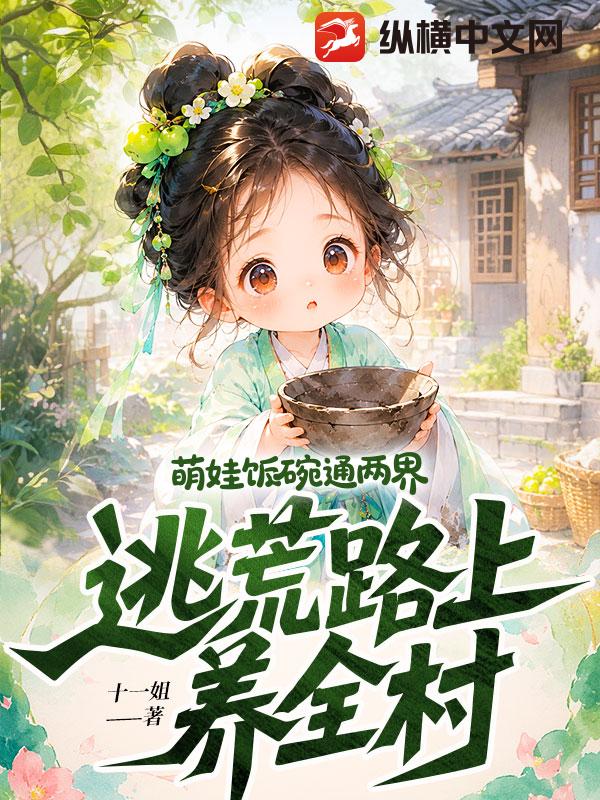 萌娃饭碗通两界,逃荒路上养全村 十一姐 TXT全文 全本连载