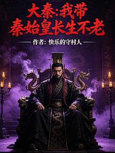 大秦我带秦始皇长生不老 快乐的守村人 TXT全文 全本连载
