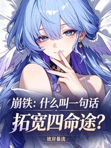 崩铁:什么叫一句话拓宽四命途? 彼岸慕流 TXT全文 全本连载