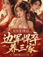 兄长们死后,边军悍卒养三家! 笔耕不辍小太子 TXT全文 全本连载