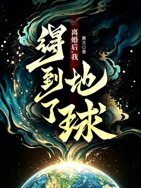 离婚后,我得到了地球! 晨冻 TXT全文 全本连载