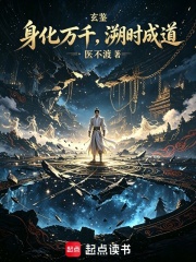 玄鉴:身化万千,溯时成道 医不渡 TXT全文 全本连载