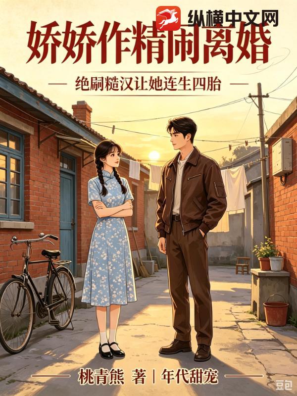 娇娇作精闹离婚,绝嗣糙汉让她连生四胎 桃青熊 TXT全文 全本连载