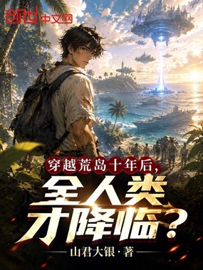穿越荒岛十年后,全人类才降临? 山君大银 TXT全文 全本连载