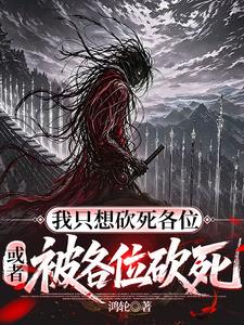 我只想砍死各位,或者被各位砍死 鸿轮 TXT全文 全本连载